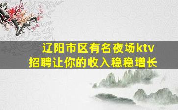 辽阳市区有名夜场ktv招聘让你的收入稳稳增长